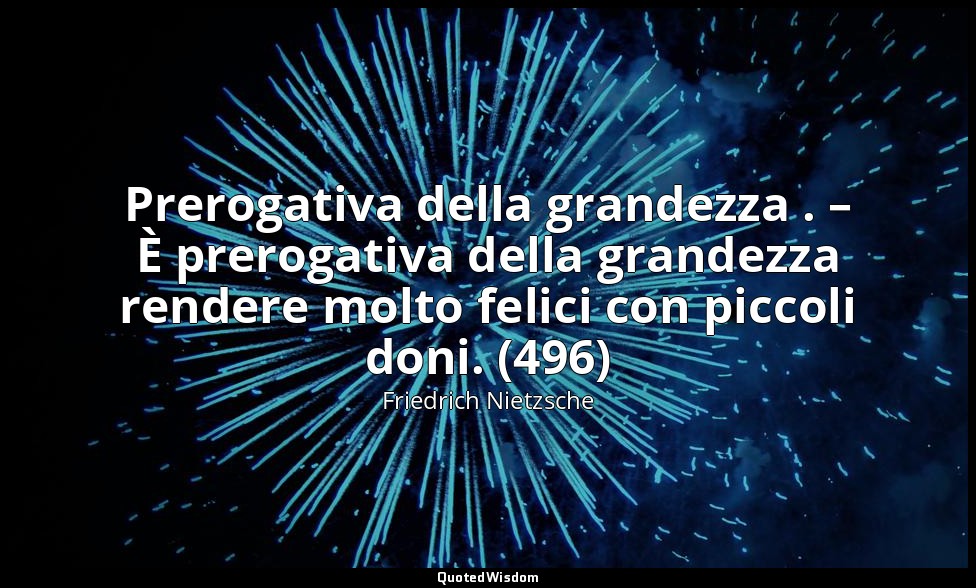 Prerogativa della grandezza . – È prerogativa della grandezza rendere molto feli — Friedrich Nietzsche