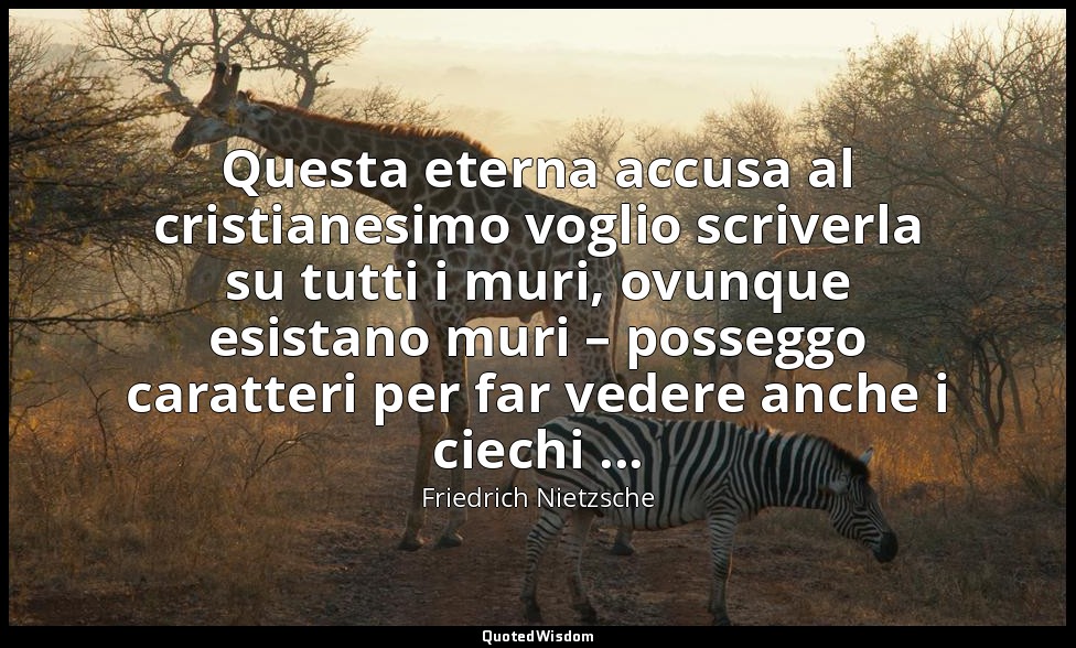 Questa eterna accusa al cristianesimo voglio scriverla su tutti i muri, ovunque  — Friedrich Nietzsche