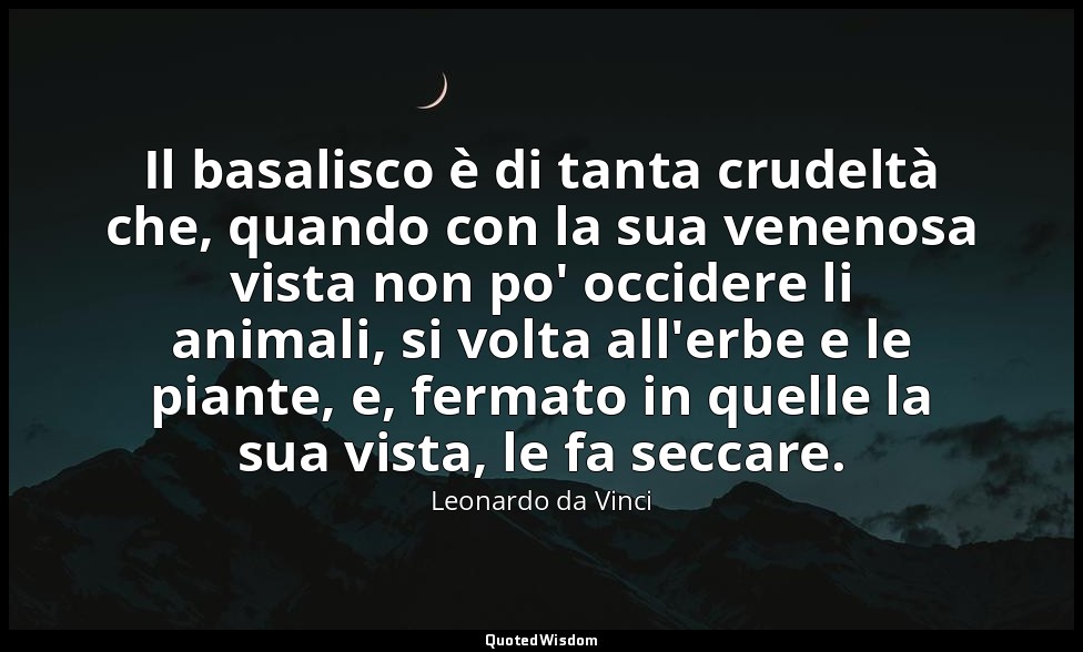 Il basalisco è di tanta crudeltà che, quando con la sua venenosa vista non po' o — Leonardo da Vinci