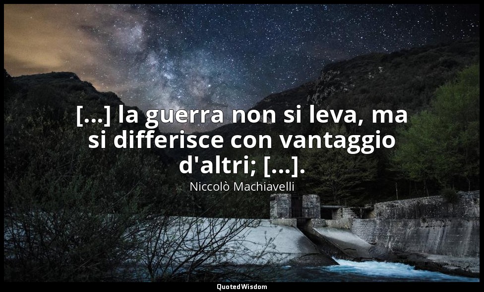 [...] la guerra non si leva, ma si differisce con vantaggio d'altri; [...]. — Niccolò Machiavelli
