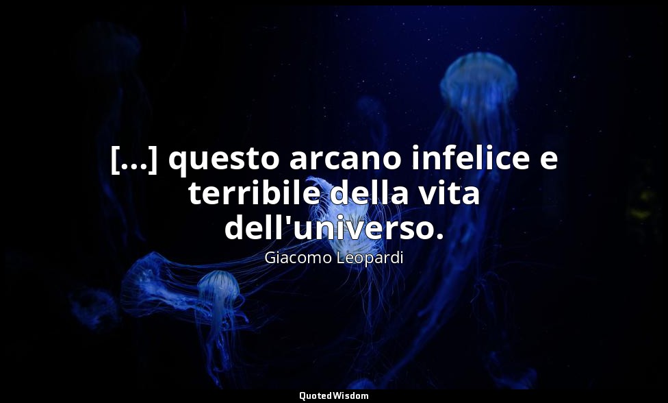 [...] questo arcano infelice e terribile della vita dell'universo. (dalla letter — Giacomo Leopardi