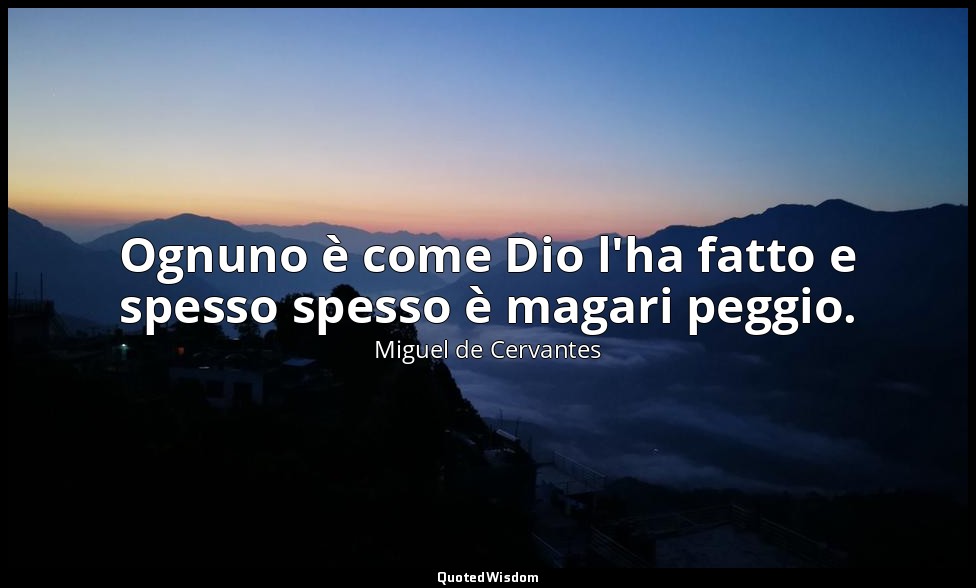 Ognuno è come Dio l'ha fatto e spesso spesso è magari peggio. — Miguel de Cervantes