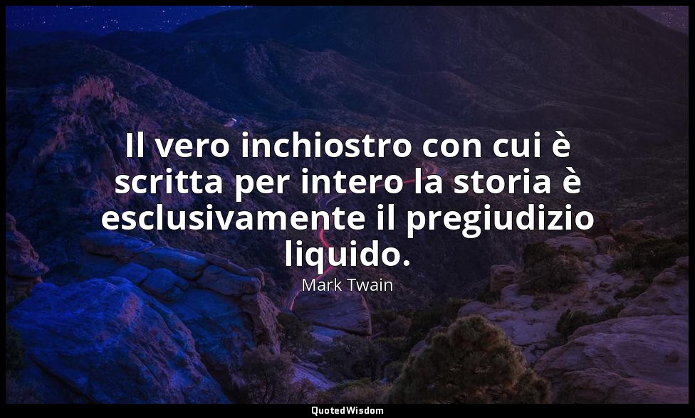 Il vero inchiostro con cui è scritta per intero la storia è esclusivamente il pr — Mark Twain