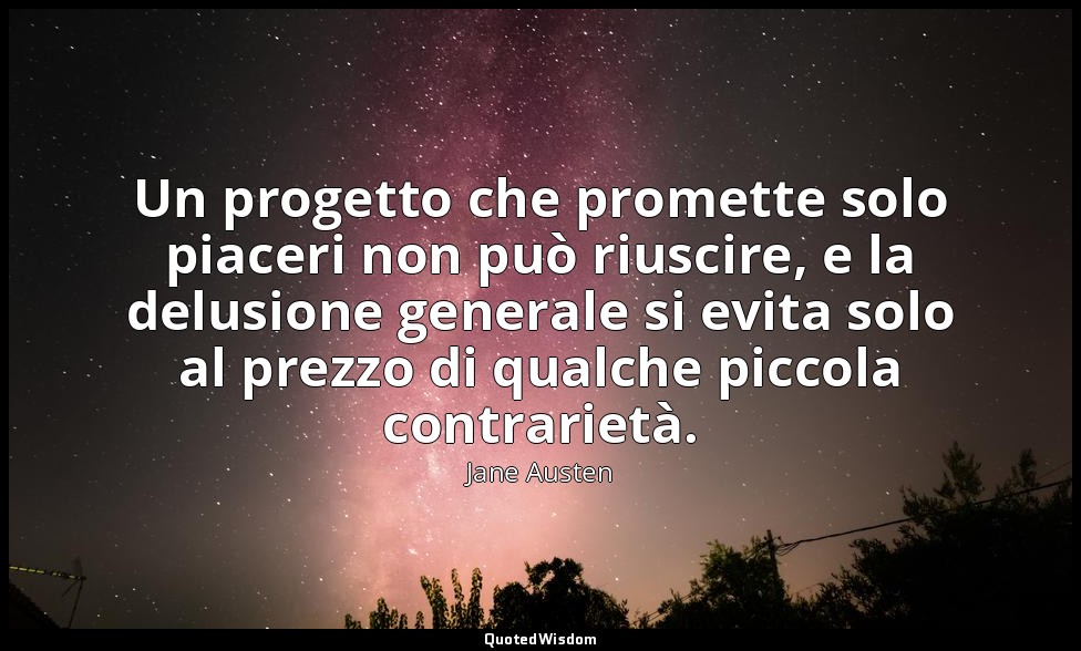 Un progetto che promette solo piaceri non può riuscire, e la delusione generale  — Jane Austen