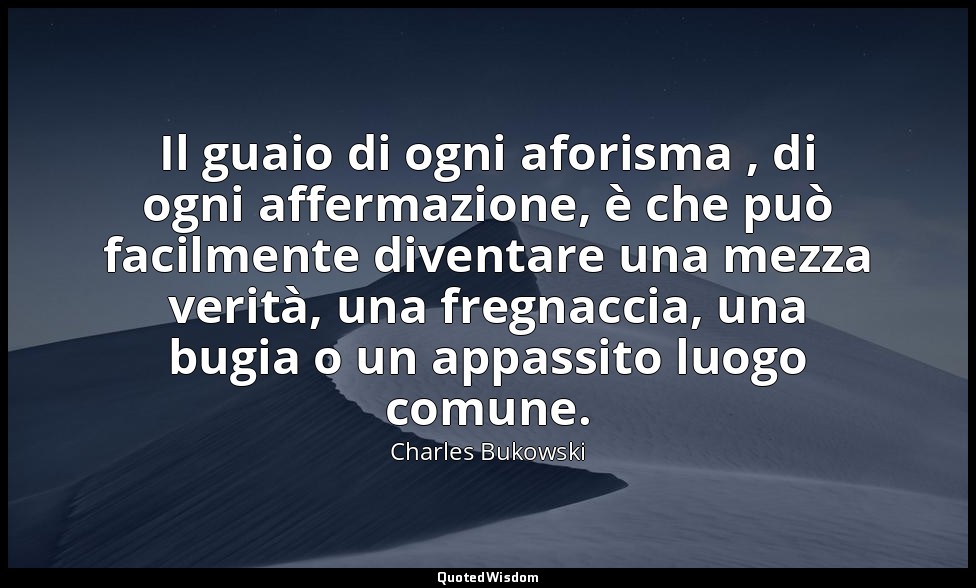 Il guaio di ogni aforisma , di ogni affermazione, è che può facilmente diventare — Charles Bukowski