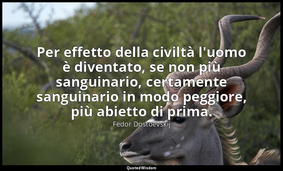 Per effetto della civiltà l'uomo è diventato, se non più sanguinario, certamente — Fëdor Dostoevskij