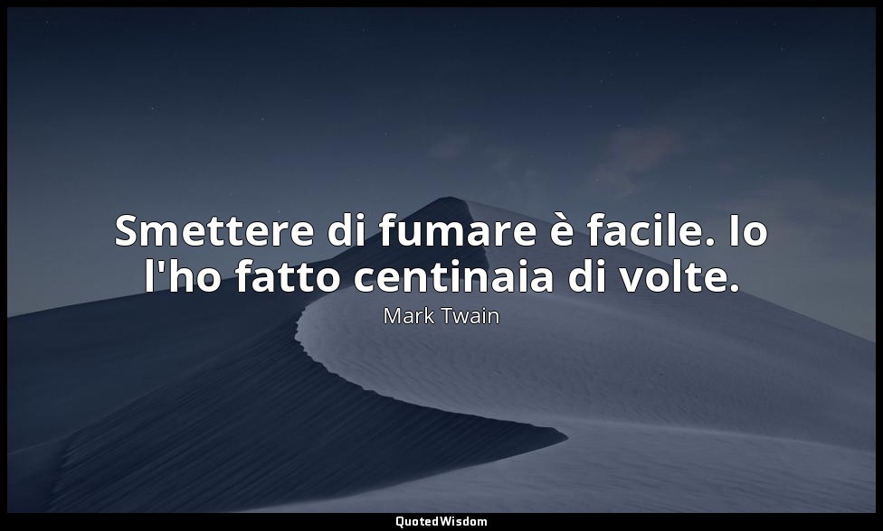 Smettere di fumare è facile. Io l'ho fatto centinaia di volte. — Mark Twain