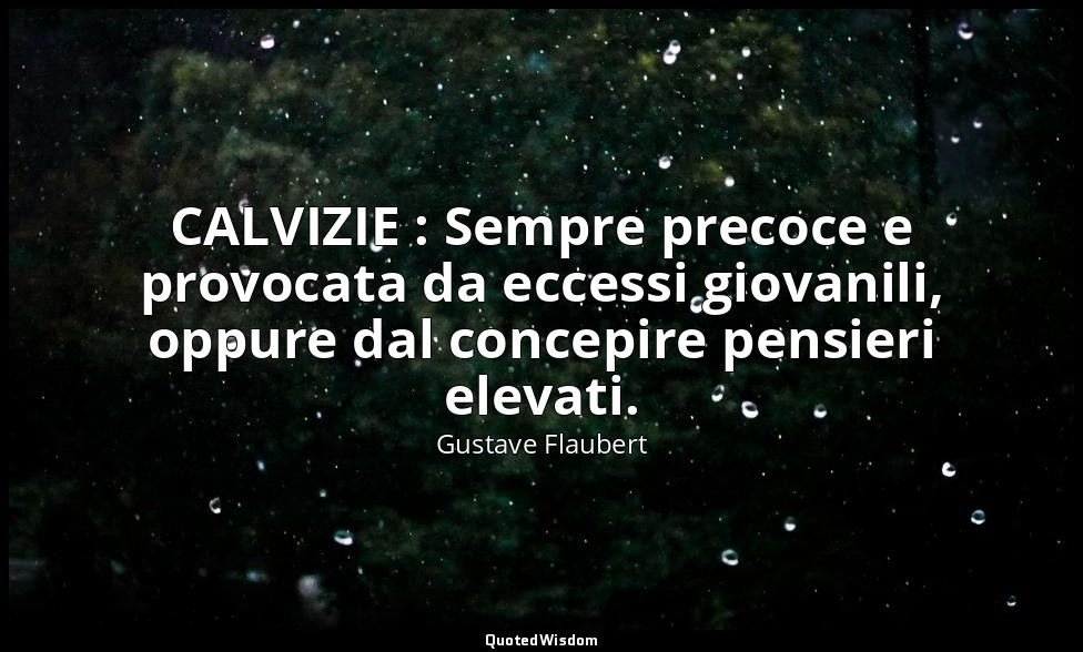 CALVIZIE : Sempre precoce e provocata da eccessi giovanili, oppure dal concepire — Gustave Flaubert