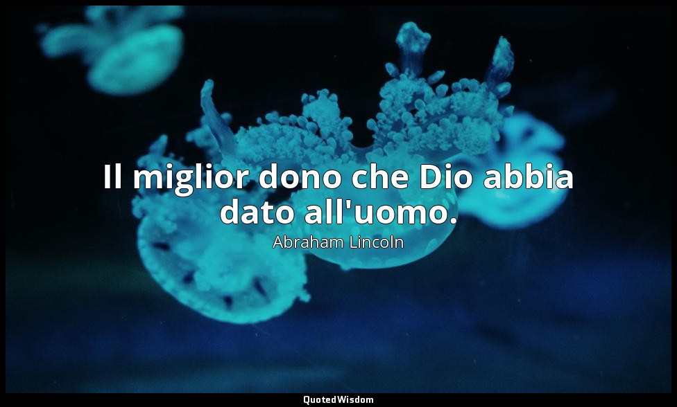 Il miglior dono che Dio abbia dato all'uomo. — Abraham Lincoln