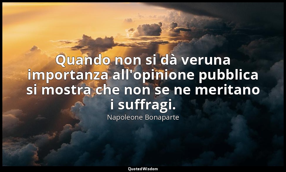 Quando non si dà veruna importanza all'opinione pubblica si mostra che non se ne — Napoleone Bonaparte