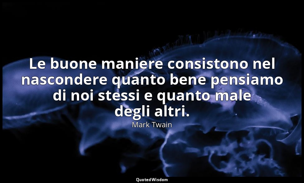 Le buone maniere consistono nel nascondere quanto bene pensiamo di noi stessi e  — Mark Twain