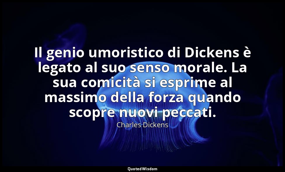 Il genio umoristico di Dickens è legato al suo senso morale. La sua comicità si  — Charles Dickens