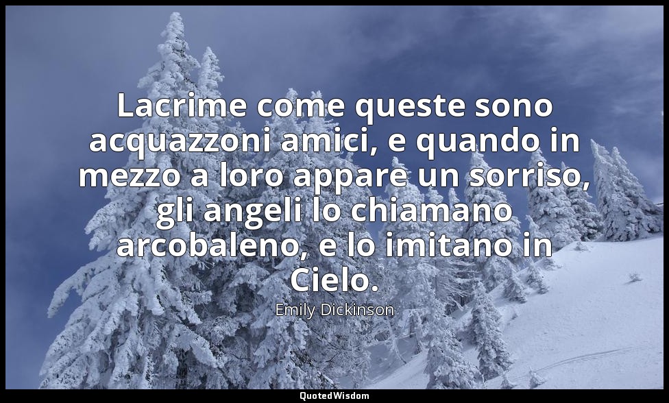 Lacrime come queste sono acquazzoni amici, e quando in mezzo a loro appare un so — Emily Dickinson