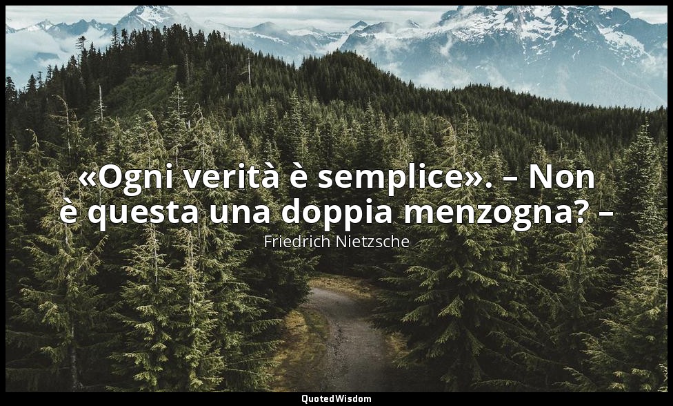 «Ogni verità è semplice». – Non è questa una doppia menzogna? – — Friedrich Nietzsche
