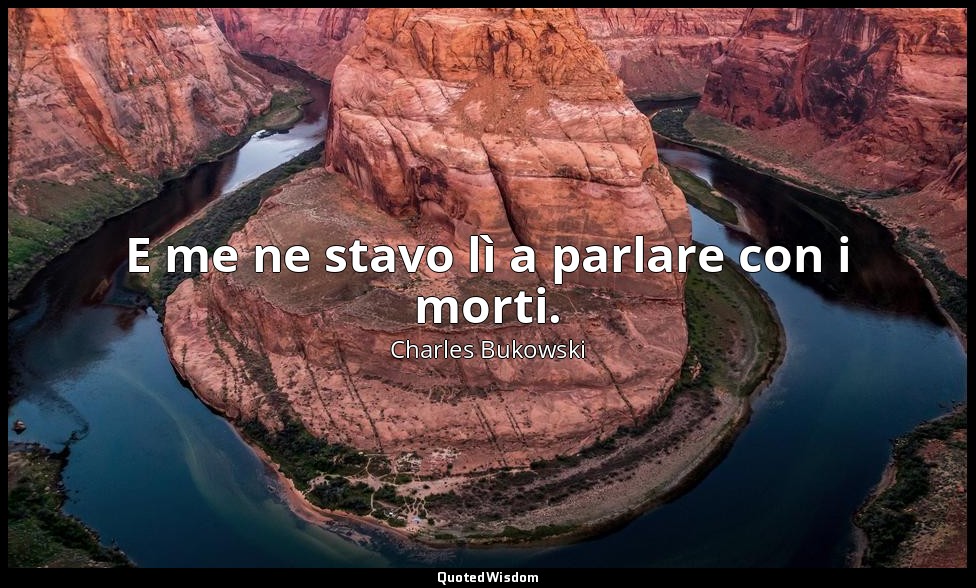 E me ne stavo lì a parlare con i morti. — Charles Bukowski