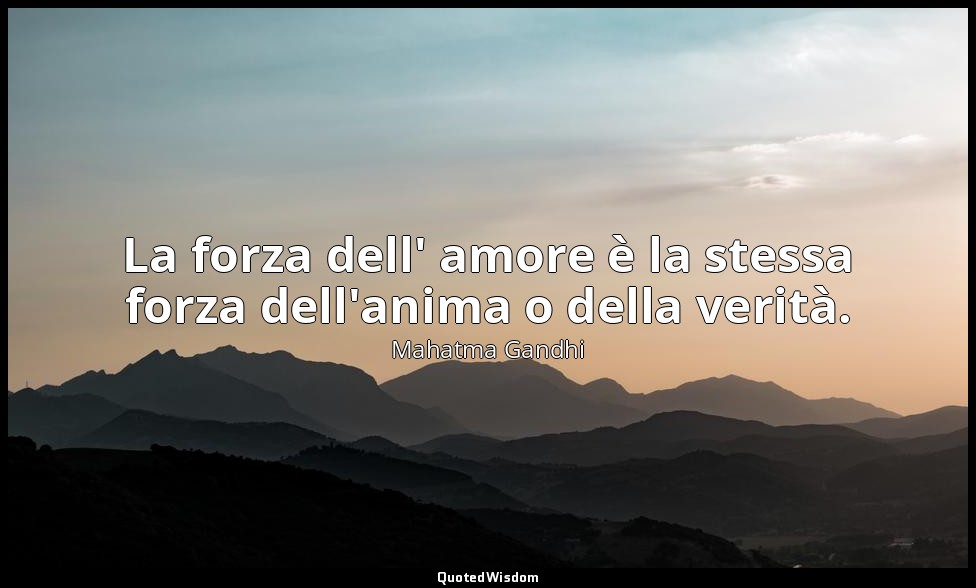 La forza dell' amore è la stessa forza dell'anima o della verità. — Mahatma Gandhi
