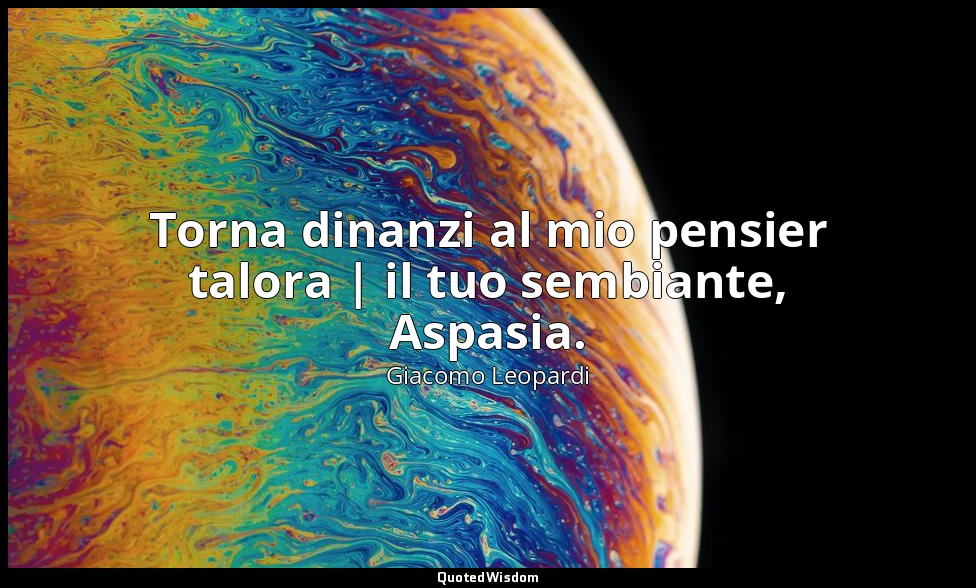 Torna dinanzi al mio pensier talora | il tuo sembiante, Aspasia. (vv. 1-2) — Giacomo Leopardi