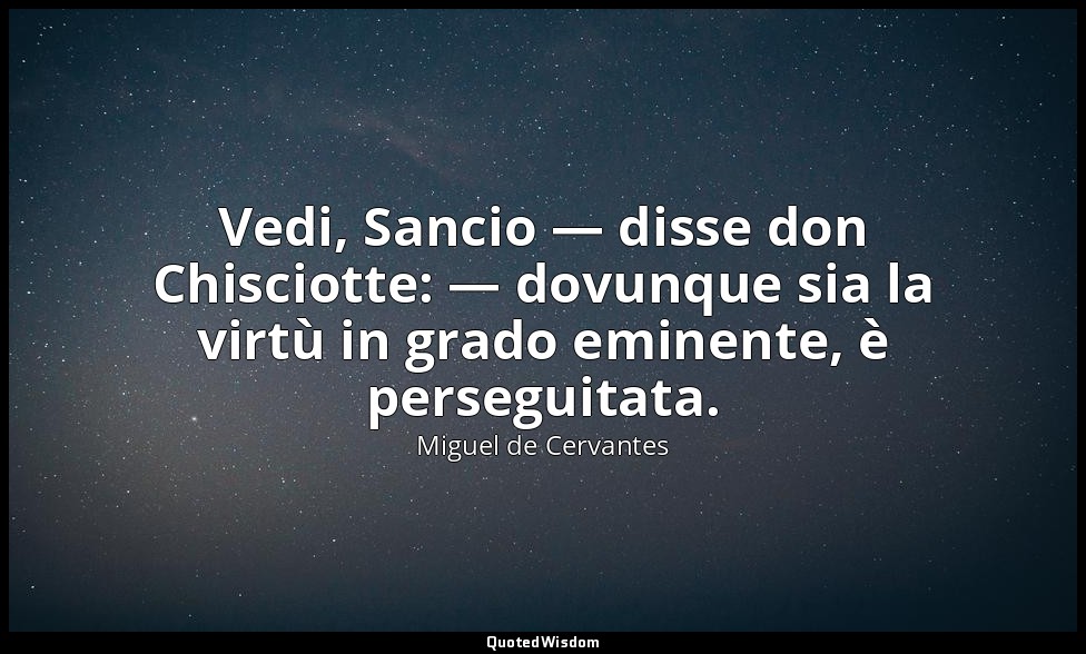 Vedi, Sancio — disse don Chisciotte: — dovunque sia la virtù in grado eminente,  — Miguel de Cervantes