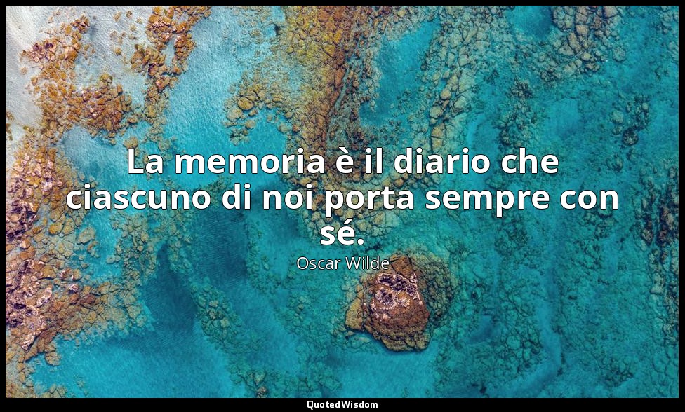 La memoria è il diario che ciascuno di noi porta sempre con sé. — Oscar Wilde