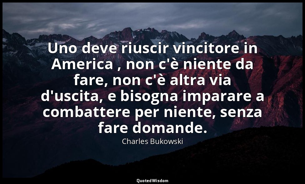 Uno deve riuscir vincitore in America , non c'è niente da fare, non c'è altra vi — Charles Bukowski