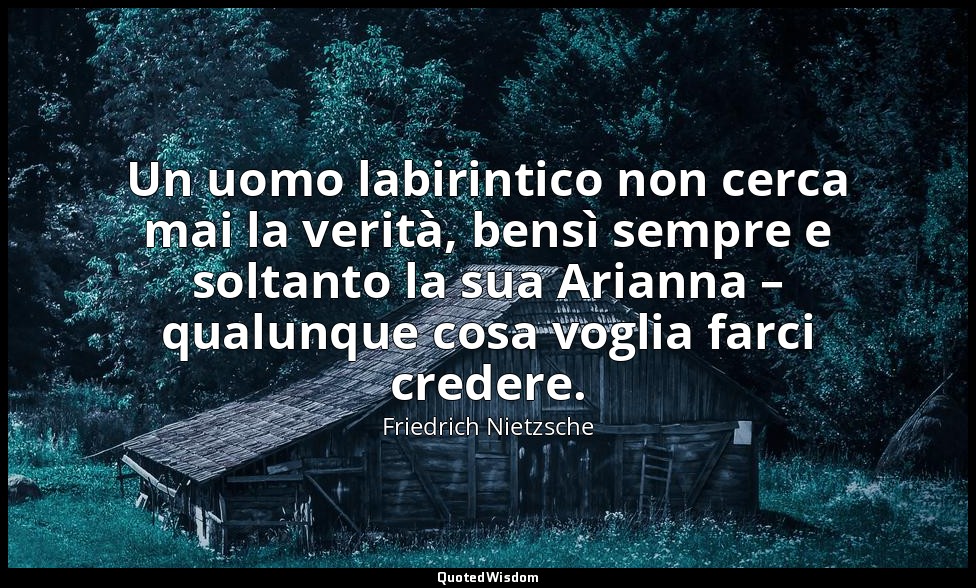 Un uomo labirintico non cerca mai la verità, bensì sempre e soltanto la sua Aria — Friedrich Nietzsche