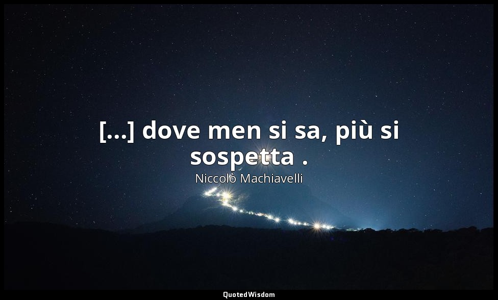 [...] dove men si sa, più si sospetta . (v. 66) — Niccolò Machiavelli