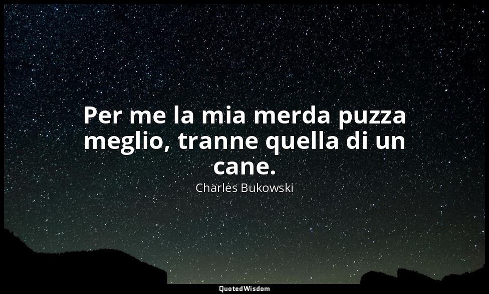 Per me la mia merda puzza meglio, tranne quella di un cane. (da 10 seghe ) — Charles Bukowski
