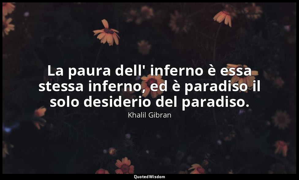 La paura dell' inferno è essa stessa inferno, ed è paradiso il solo desiderio de — Khalil Gibran