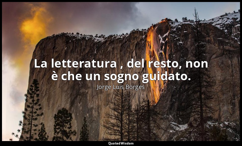 La letteratura , del resto, non è che un sogno guidato. — Jorge Luis Borges