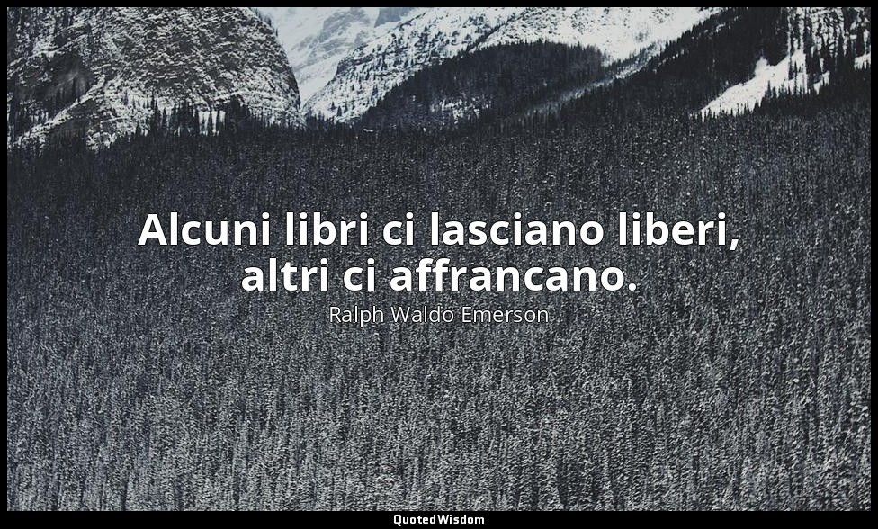 Alcuni libri ci lasciano liberi, altri ci affrancano. — Ralph Waldo Emerson