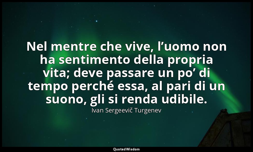 Nel mentre che vive, l’uomo non ha sentimento della propria vita; deve passare u — Ivan Sergeevič Turgenev