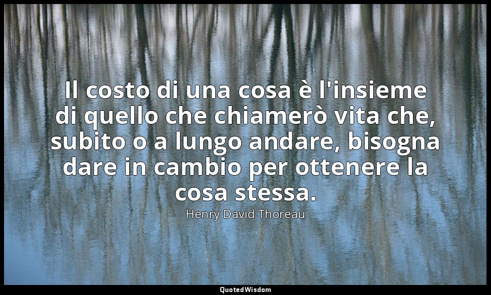 Il costo di una cosa è l'insieme di quello che chiamerò vita che, subito o a lun — Henry David Thoreau