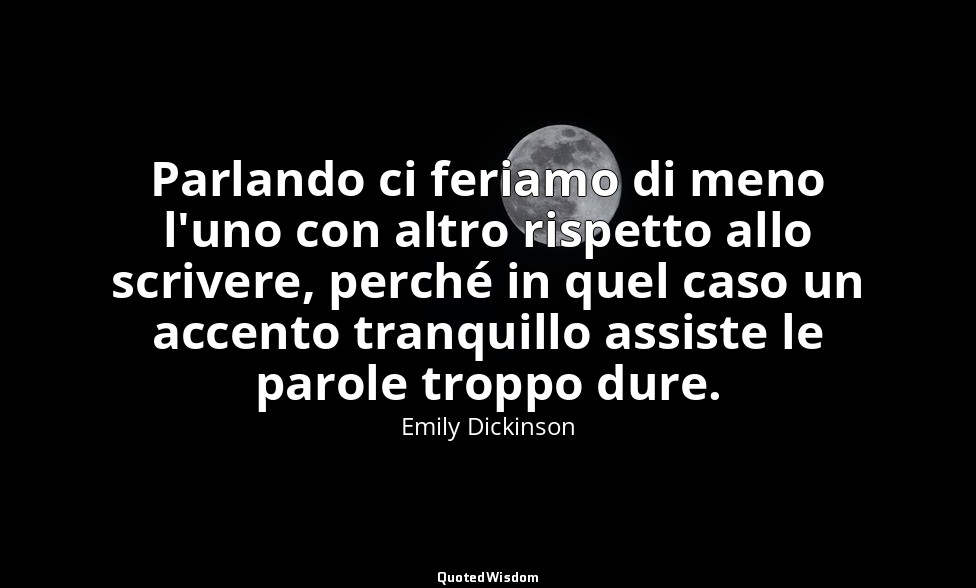 Parlando ci feriamo di meno l'uno con altro rispetto allo scrivere, perché in qu — Emily Dickinson