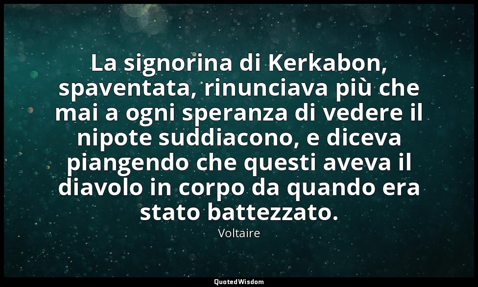 La signorina di Kerkabon, spaventata, rinunciava più che mai a ogni speranza di  — Voltaire