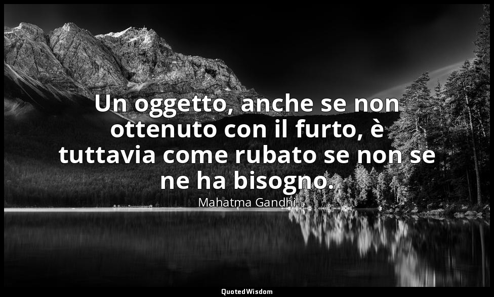Un oggetto, anche se non ottenuto con il furto, è tuttavia come rubato se non se — Mahatma Gandhi