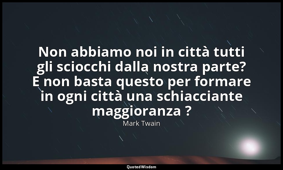 Non abbiamo noi in città tutti gli sciocchi dalla nostra parte? E non basta ques — Mark Twain