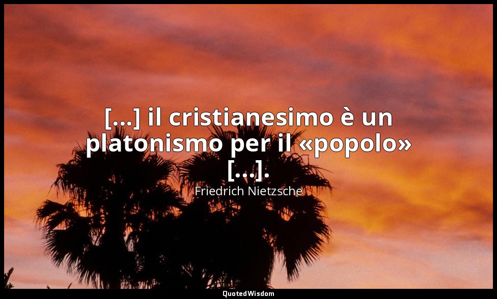 [...] il cristianesimo è un platonismo per il «popolo» [...]. — Friedrich Nietzsche