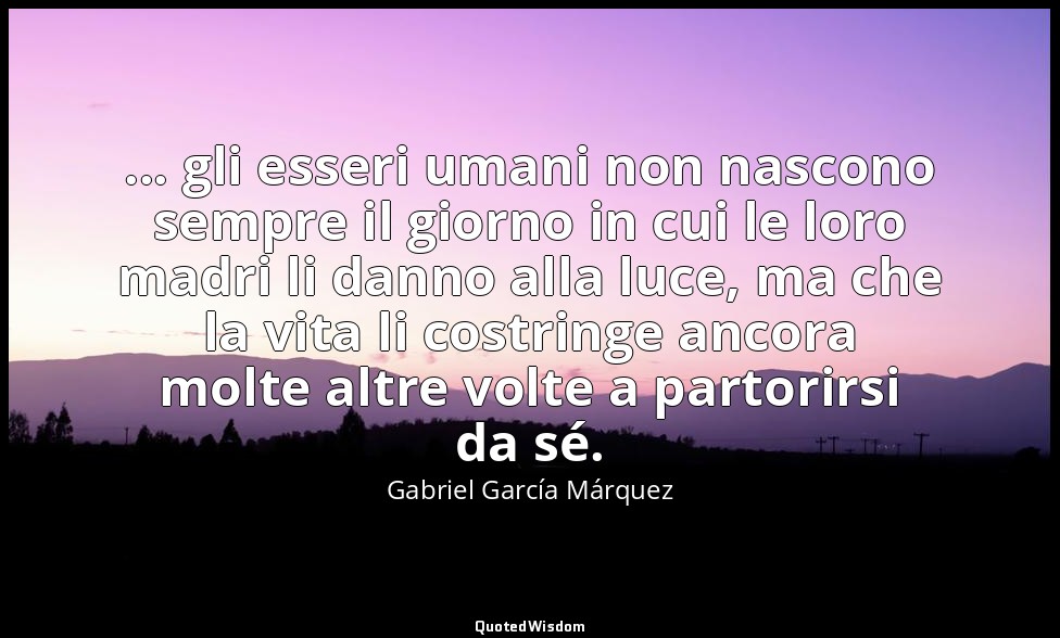 ... gli esseri umani non nascono sempre il giorno in cui le loro madri li danno  — Gabriel García Márquez
