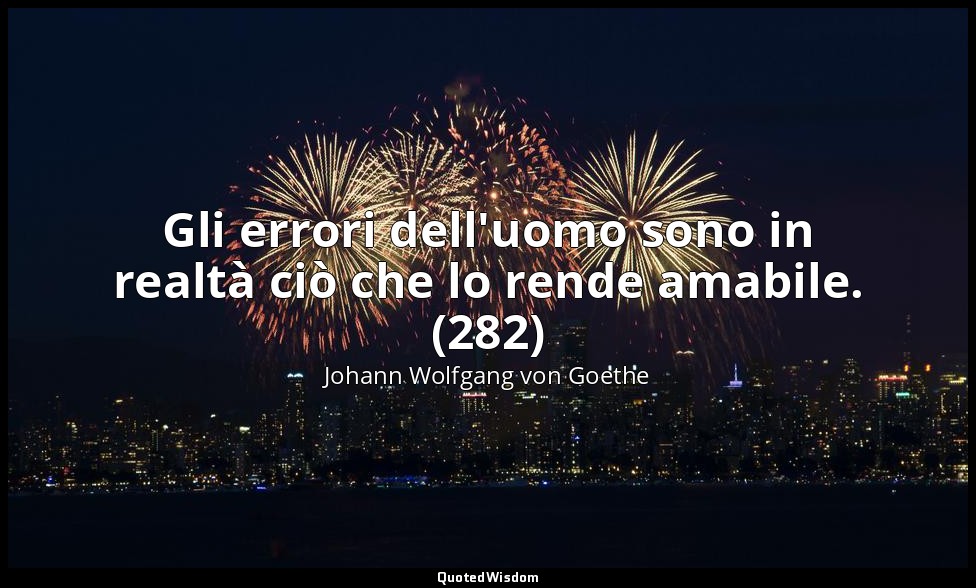 Gli errori dell'uomo sono in realtà ciò che lo rende amabile. (282) — Johann Wolfgang von Goethe