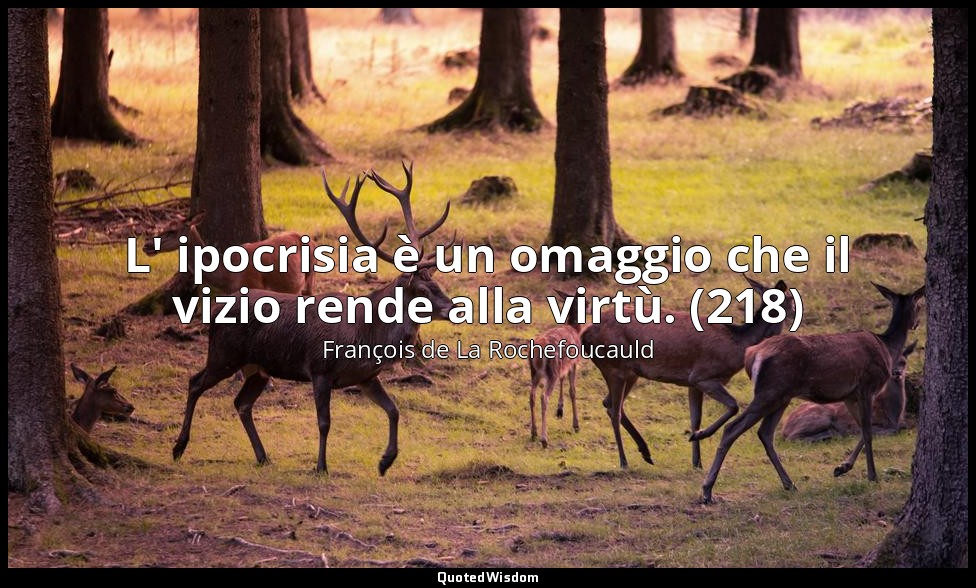 L' ipocrisia è un omaggio che il vizio rende alla virtù. (218) — François de La Rochefoucauld