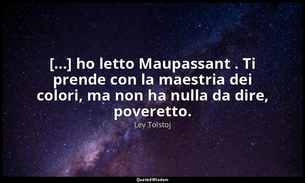 [...] ho letto Maupassant . Ti prende con la maestria dei colori, ma non ha null — Lev Tolstoj