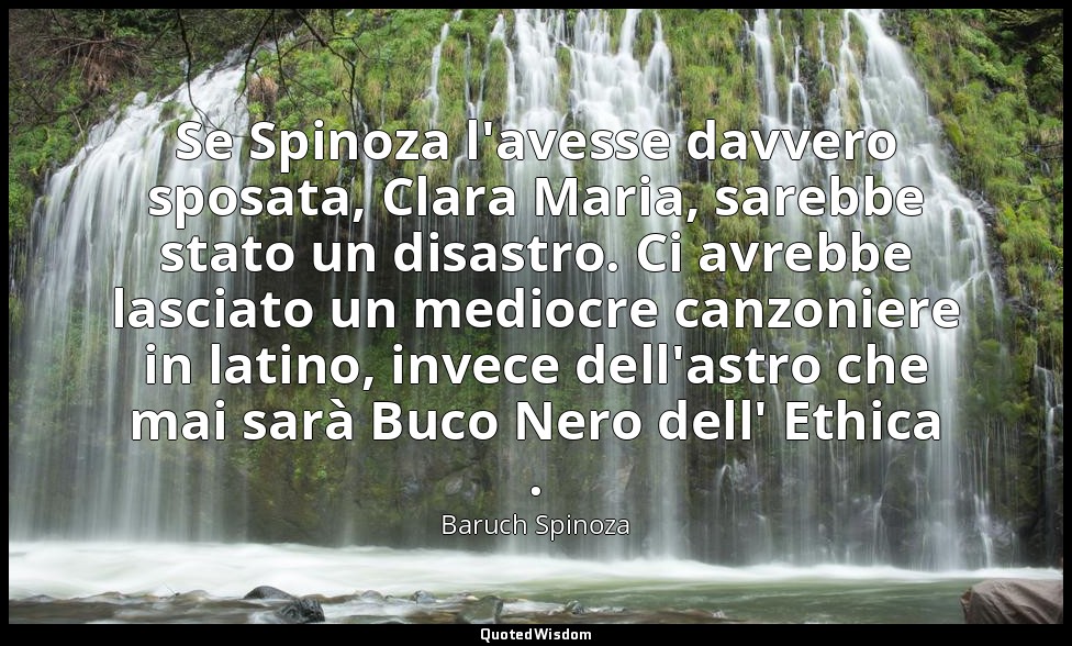 Se Spinoza l'avesse davvero sposata, Clara Maria, sarebbe stato un disastro. Ci  — Baruch Spinoza