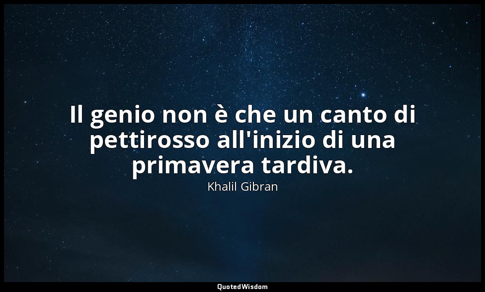 Il genio non è che un canto di pettirosso all'inizio di una primavera tardiva. — Khalil Gibran