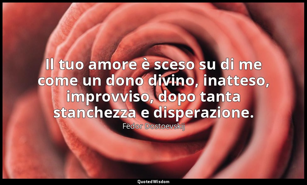 Il tuo amore è sceso su di me come un dono divino, inatteso, improvviso, dopo ta — Fëdor Dostoevskij