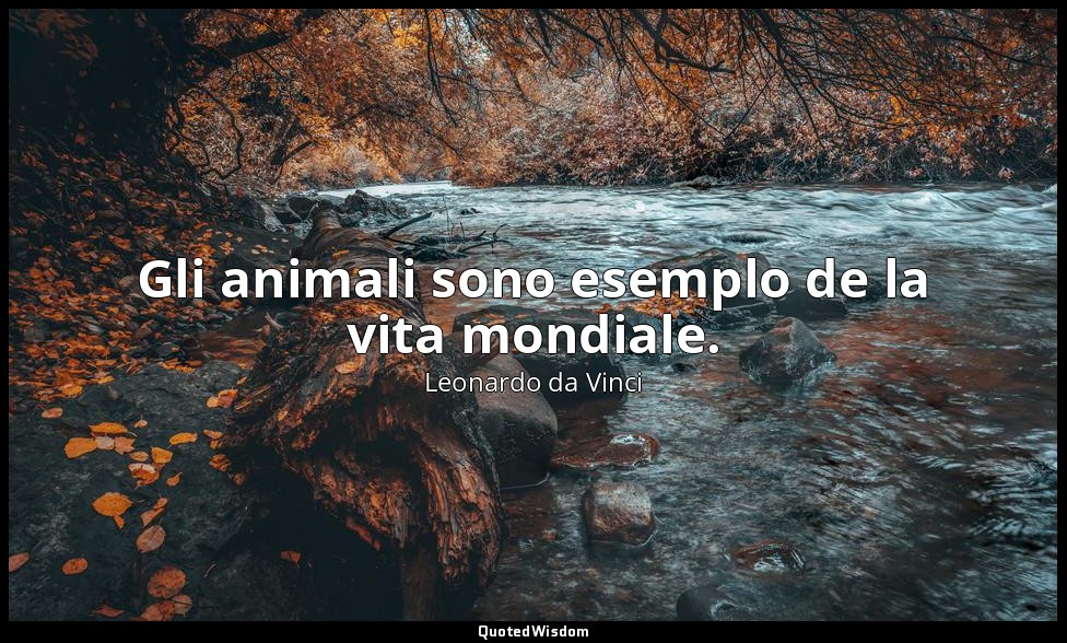 Gli animali sono esemplo de la vita mondiale. — Leonardo da Vinci