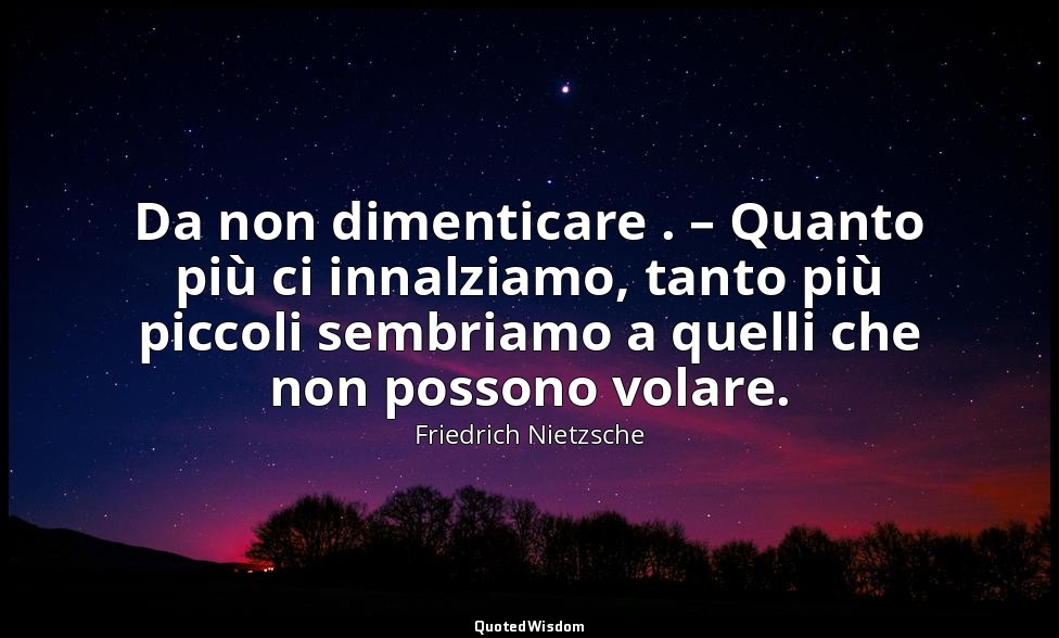 Da non dimenticare . – Quanto più ci innalziamo, tanto più piccoli sembriamo a q — Friedrich Nietzsche