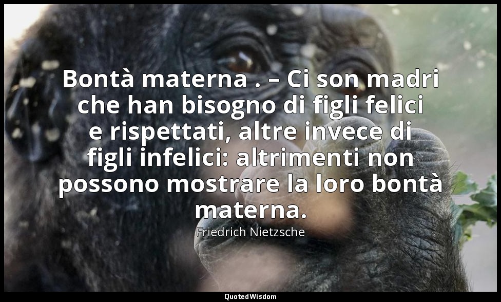 Bontà materna . – Ci son madri che han bisogno di figli felici e rispettati, alt — Friedrich Nietzsche