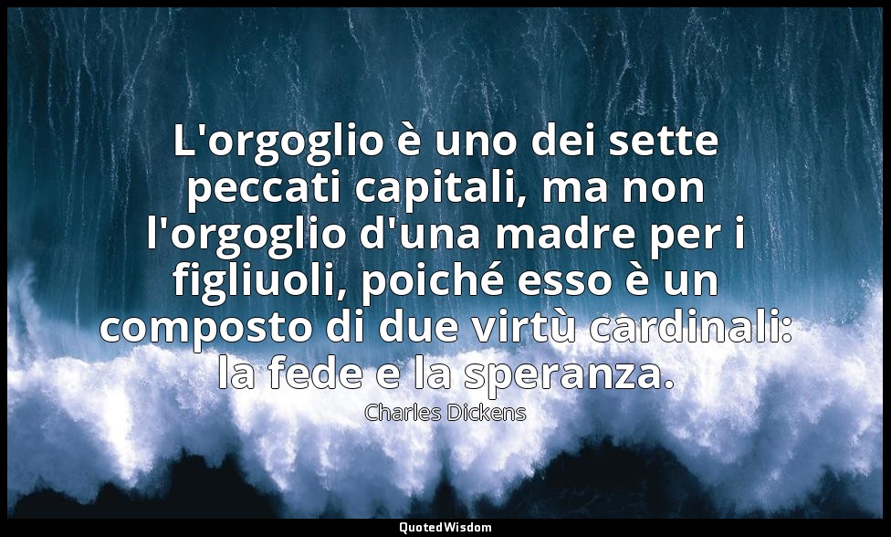 L'orgoglio è uno dei sette peccati capitali, ma non l'orgoglio d'una madre per i — Charles Dickens