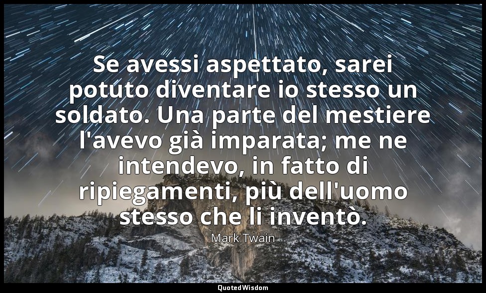 Se avessi aspettato, sarei potuto diventare io stesso un soldato. Una parte del  — Mark Twain