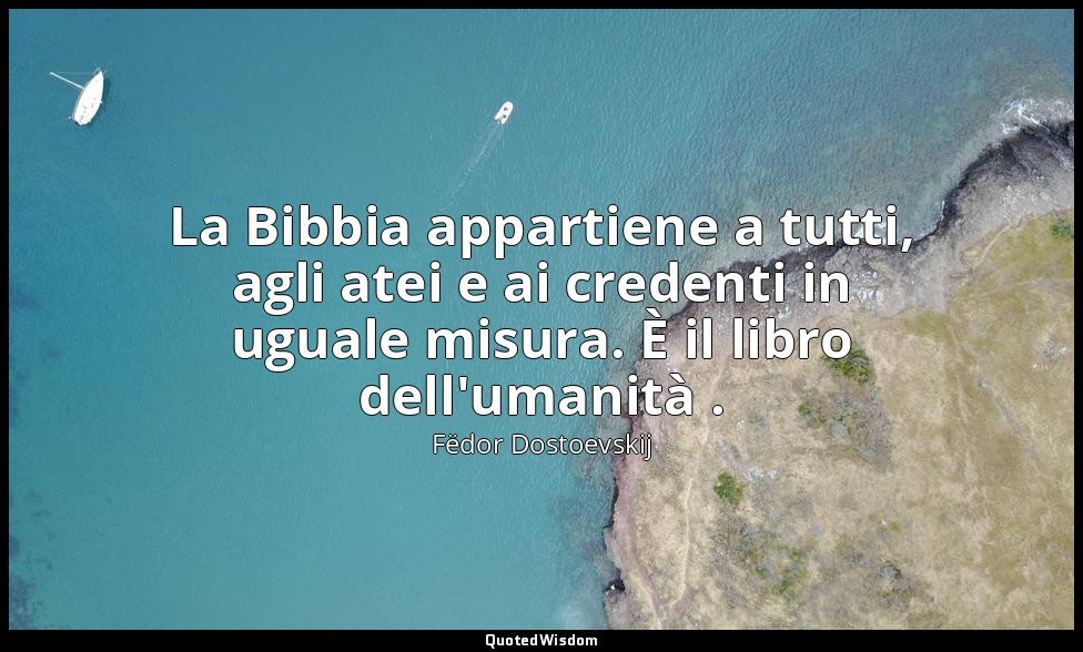 La Bibbia appartiene a tutti, agli atei e ai credenti in uguale misura. È il lib — Fëdor Dostoevskij